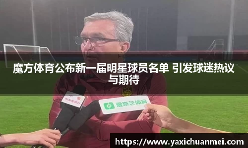 魔方体育公布新一届明星球员名单 引发球迷热议与期待