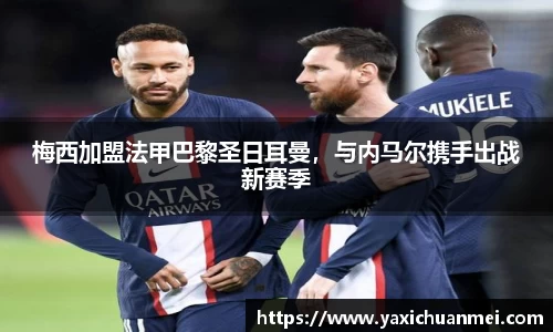 梅西加盟法甲巴黎圣日耳曼，与内马尔携手出战新赛季