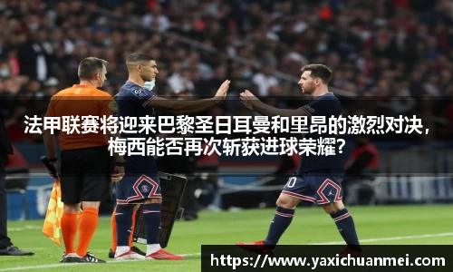 法甲联赛将迎来巴黎圣日耳曼和里昂的激烈对决，梅西能否再次斩获进球荣耀？