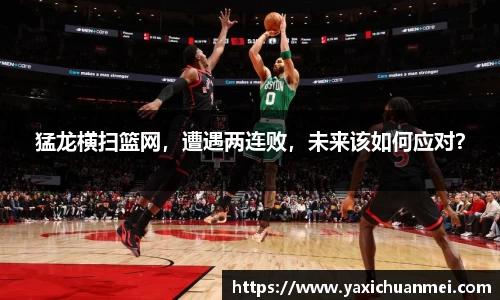 猛龙横扫篮网，遭遇两连败，未来该如何应对？